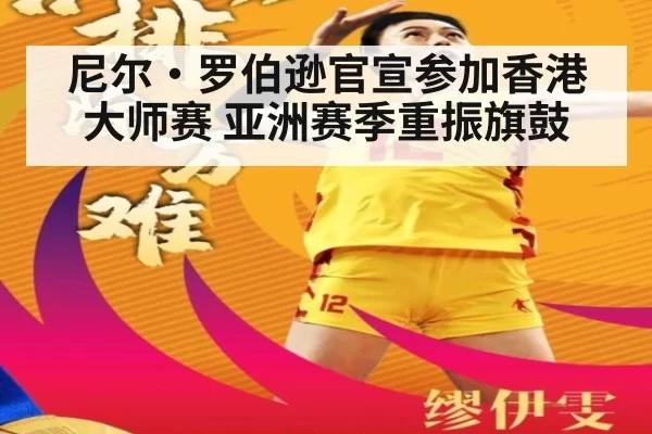 尼尔·罗伯逊官宣参加香港大师赛 亚洲赛季重振旗鼓