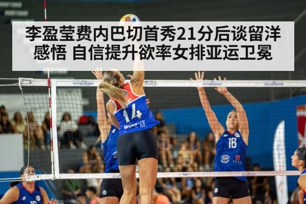 李盈莹费内巴切首秀21分后谈留洋感悟 自信提升欲率女排亚运卫冕